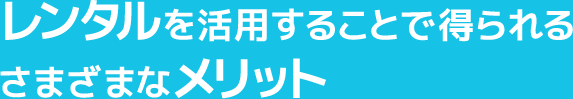 レンタルを活用することで得られるさまざまなメリット