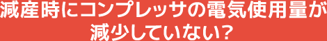 減産時にコンプレッサの電気使用量が減少していない？