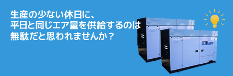 生産の少ない休日に、平日と同じエア量を供給するのは無駄だと思われませんか？