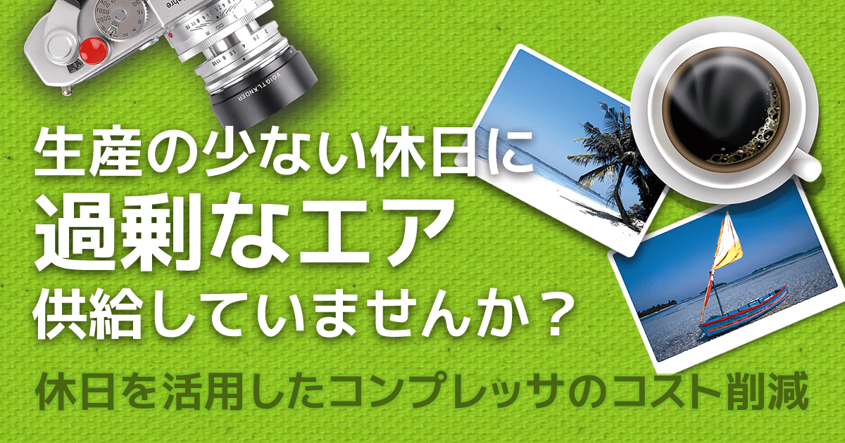 生産の少ない休日に過剰なエア供給していませんか？