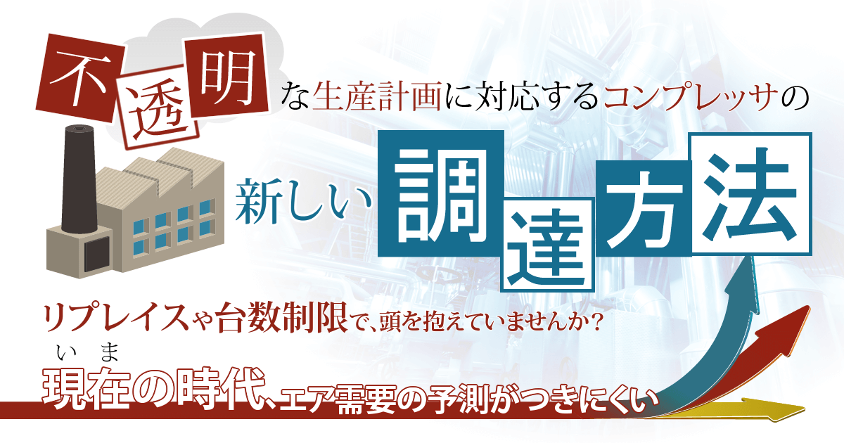 不透明な生産計画に対応するコンプレッサの新しい調達方法