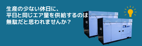 生産の少ない休日に、平日と同じエア量を供給するのは無駄だと思われませんか？