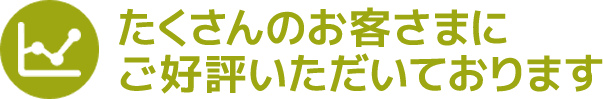 たくさんのお客さまにご好評いただいております