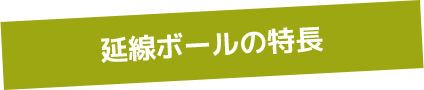 延線ボールの特長