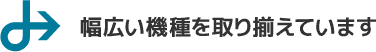 幅広い機種を取り揃えています