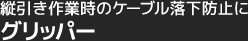 縦引き作業時のケーブル落下防止に縦引き作業時のケーブル落下防止に縦引き作業時のケーブル落下防止にグリッパー