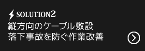 縦方向のケーブル敷設落下事故を防ぐ作業改善