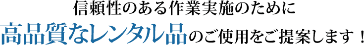 信頼性のある作業実施のために高品質なレンタル品のご使用をご提案します！