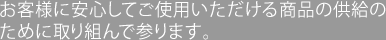 お客様に安心してご使用いただける商品の供給のために取り組んで参ります。