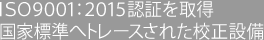 ISO9001:2015認証を取得 国家標準へトレースされた校正設備