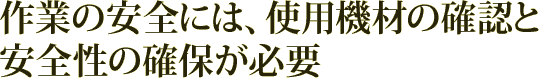 作業の安全には、使用機材の確認と安全性の確保が必要