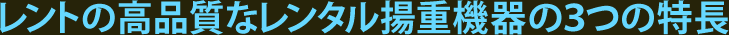 レントの高品質なレンタル揚重機器の３つの特長