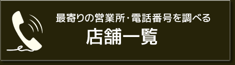 最寄りの営業所・電話番号を調べる 店舗一覧